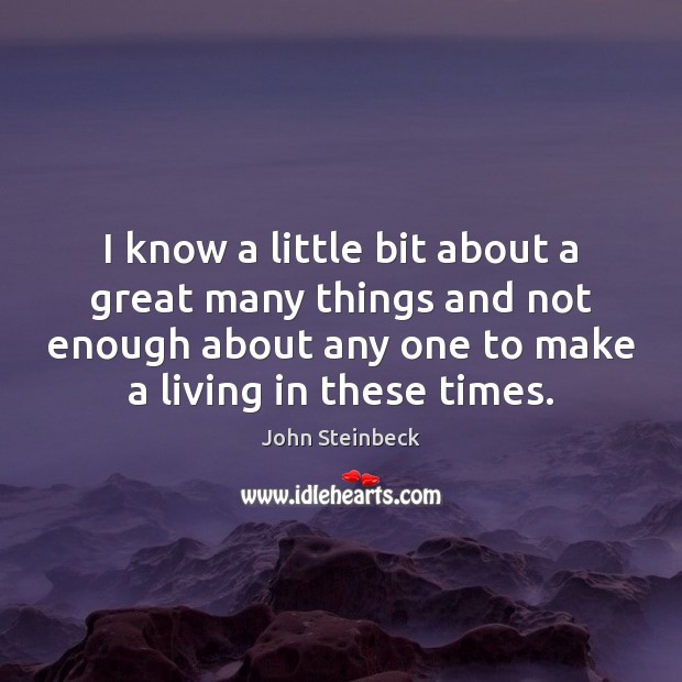 I know a little bit about a great many things and not John Steinbeck Picture Quote