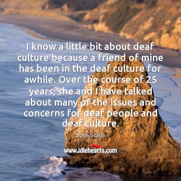 I know a little bit about deaf culture because a friend of John Scalzi Picture Quote