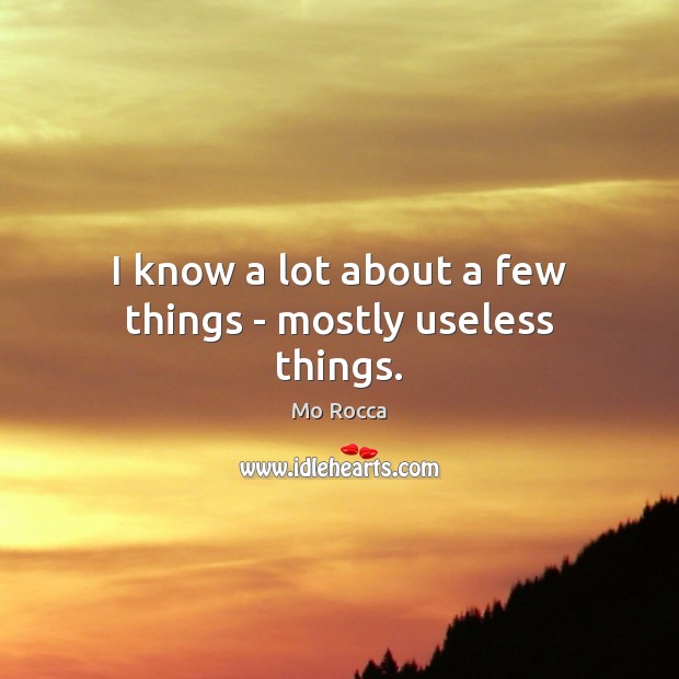 I know a lot about a few things – mostly useless things. Mo Rocca Picture Quote