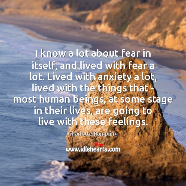 I know a lot about fear in itself, and lived with fear Charlotte Rampling Picture Quote