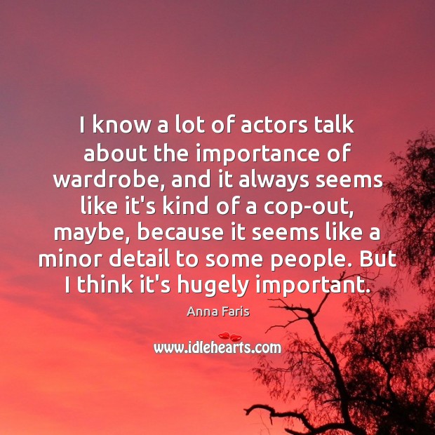 I know a lot of actors talk about the importance of wardrobe, Anna Faris Picture Quote