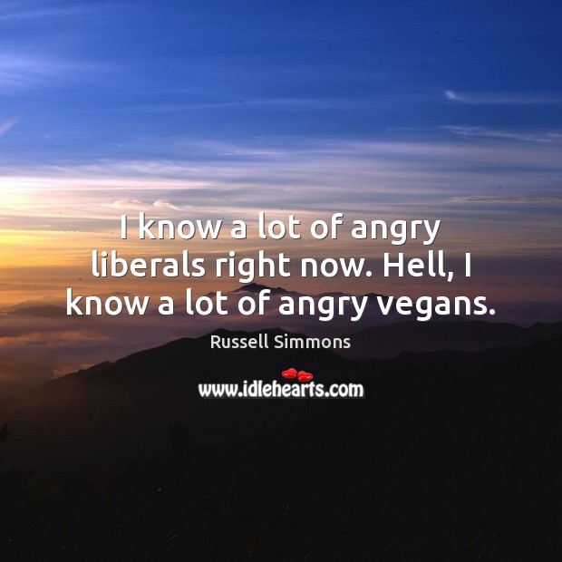 I know a lot of angry liberals right now. Hell, I know a lot of angry vegans. Russell Simmons Picture Quote