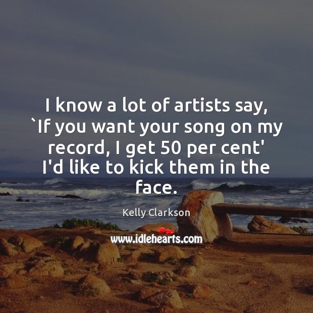 I know a lot of artists say, `If you want your song Kelly Clarkson Picture Quote