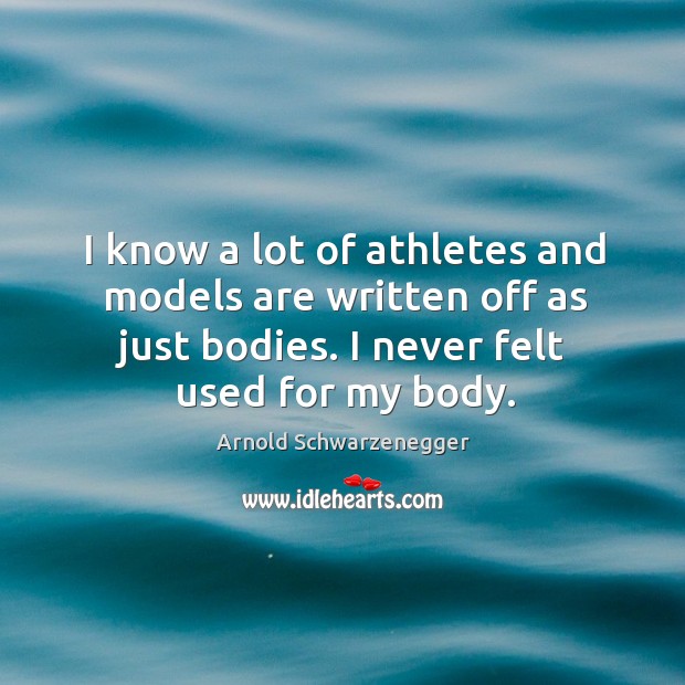 I know a lot of athletes and models are written off as just bodies. I never felt used for my body. Image