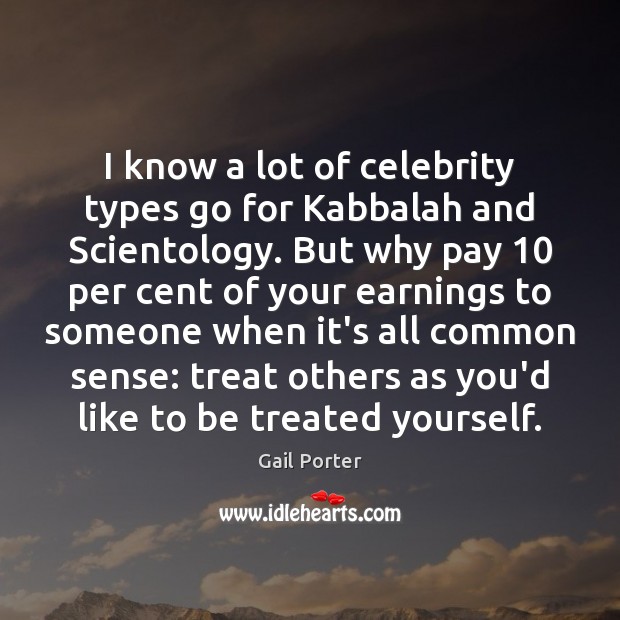 I know a lot of celebrity types go for Kabbalah and Scientology. Gail Porter Picture Quote
