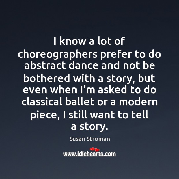 I know a lot of choreographers prefer to do abstract dance and Susan Stroman Picture Quote