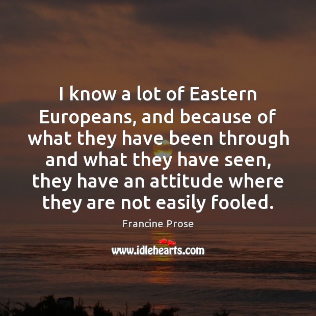 I know a lot of Eastern Europeans, and because of what they Attitude Quotes Image