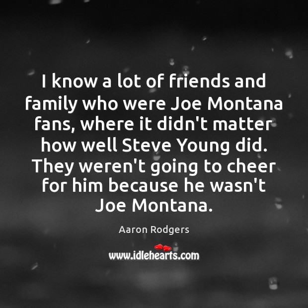 I know a lot of friends and family who were Joe Montana Aaron Rodgers Picture Quote