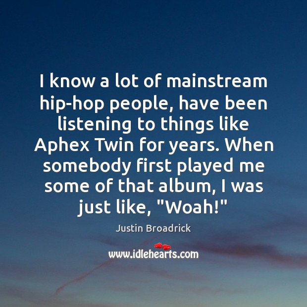 I know a lot of mainstream hip-hop people, have been listening to Justin Broadrick Picture Quote