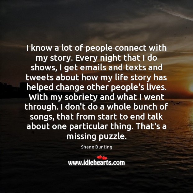 I know a lot of people connect with my story. Every night Shane Bunting Picture Quote