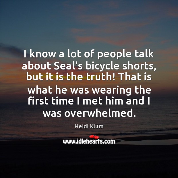 I know a lot of people talk about Seal’s bicycle shorts, but Heidi Klum Picture Quote