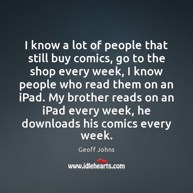 I know a lot of people that still buy comics, go to Geoff Johns Picture Quote