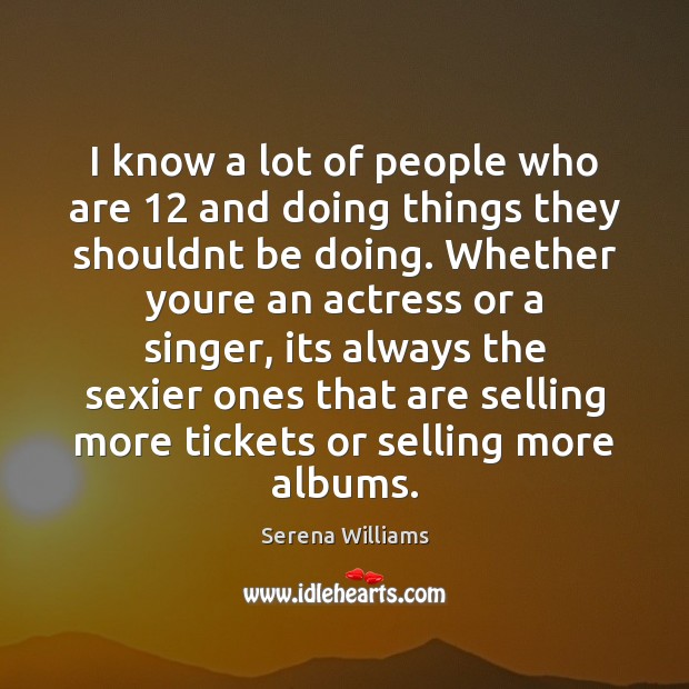 I know a lot of people who are 12 and doing things they Serena Williams Picture Quote