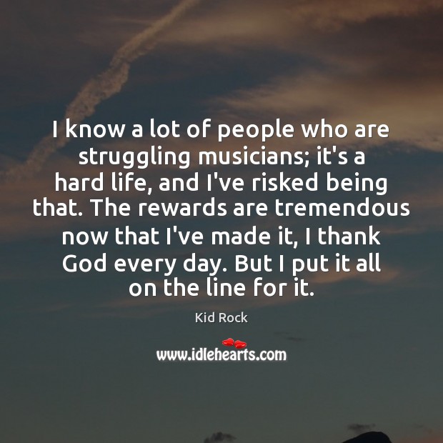 I know a lot of people who are struggling musicians; it’s a Kid Rock Picture Quote