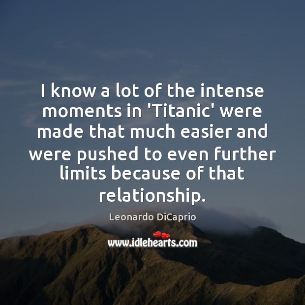 I know a lot of the intense moments in ‘Titanic’ were made Leonardo DiCaprio Picture Quote