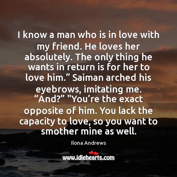 I know a man who is in love with my friend. He Ilona Andrews Picture Quote
