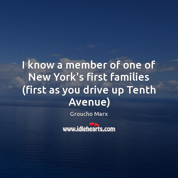 I know a member of one of New York’s first families (first as you drive up Tenth Avenue) Groucho Marx Picture Quote