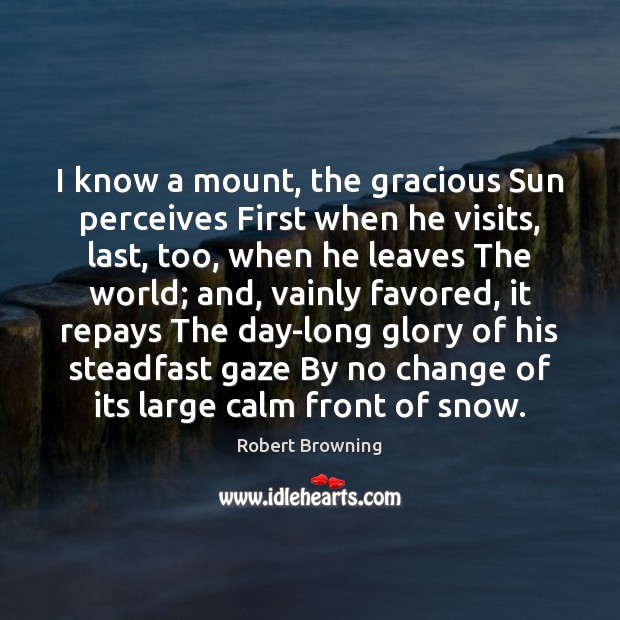 I know a mount, the gracious Sun perceives First when he visits, Robert Browning Picture Quote