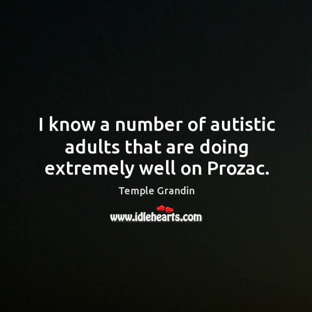 I know a number of autistic adults that are doing extremely well on prozac. Temple Grandin Picture Quote