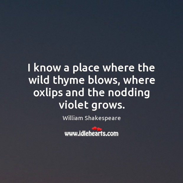 I know a place where the wild thyme blows, where oxlips and the nodding violet grows. Image