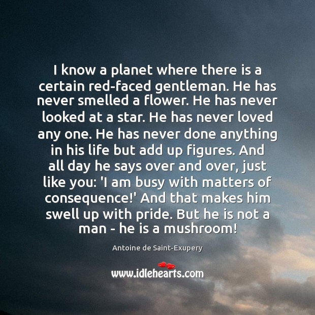 I know a planet where there is a certain red-faced gentleman. He Antoine de Saint-Exupery Picture Quote