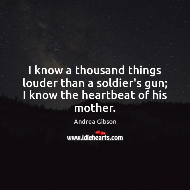 I know a thousand things louder than a soldier’s gun; I know the heartbeat of his mother. Andrea Gibson Picture Quote