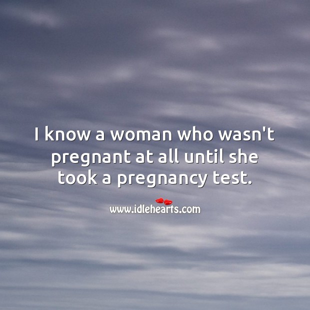 I know a woman who wasn’t pregnant at all until she took a pregnancy test. Funny Quotes Image
