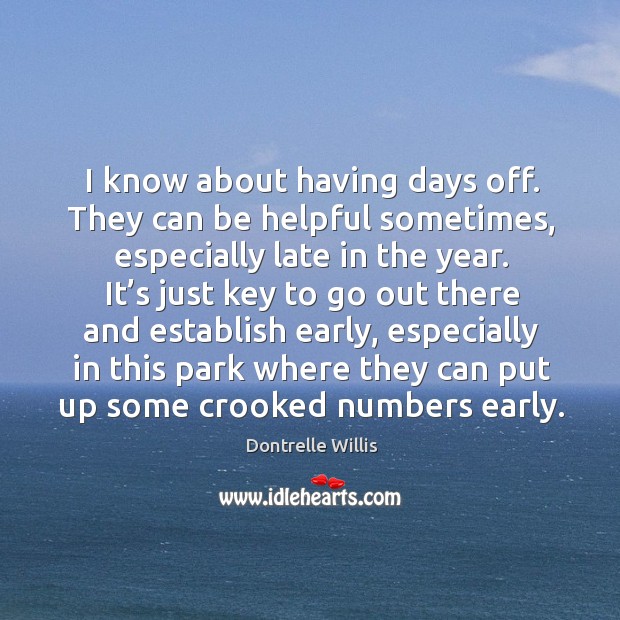 I know about having days off. They can be helpful sometimes, especially late in the year. Dontrelle Willis Picture Quote