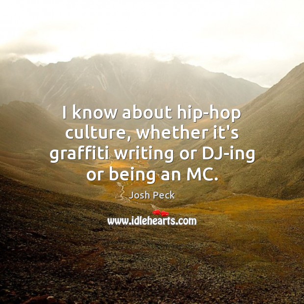 I know about hip-hop culture, whether it’s graffiti writing or DJ-ing or being an MC. Josh Peck Picture Quote