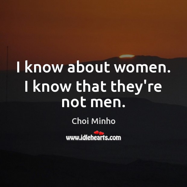 I know about women. I know that they’re not men. Choi Minho Picture Quote