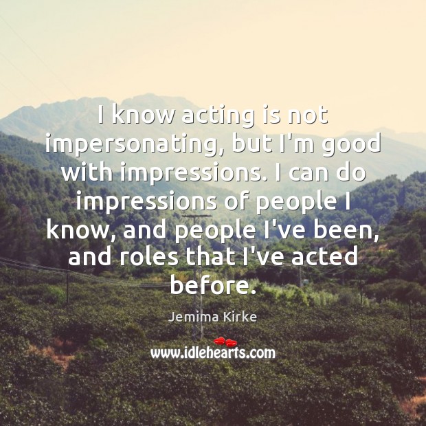 I know acting is not impersonating, but I’m good with impressions. I Image