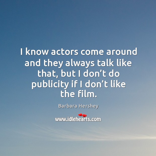 I know actors come around and they always talk like that, but I don’t do publicity if I don’t like the film. Image