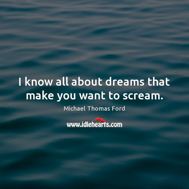 I know all about dreams that make you want to scream. Michael Thomas Ford Picture Quote