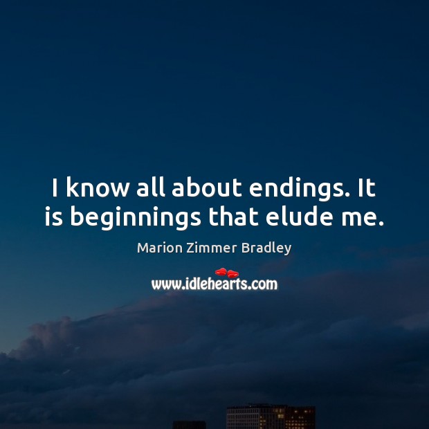 I know all about endings. It is beginnings that elude me. Marion Zimmer Bradley Picture Quote