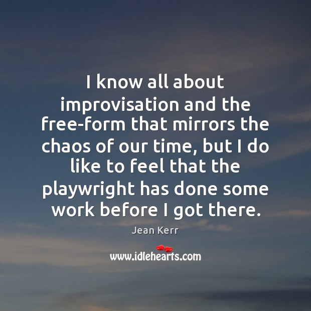 I know all about improvisation and the free-form that mirrors the chaos Jean Kerr Picture Quote