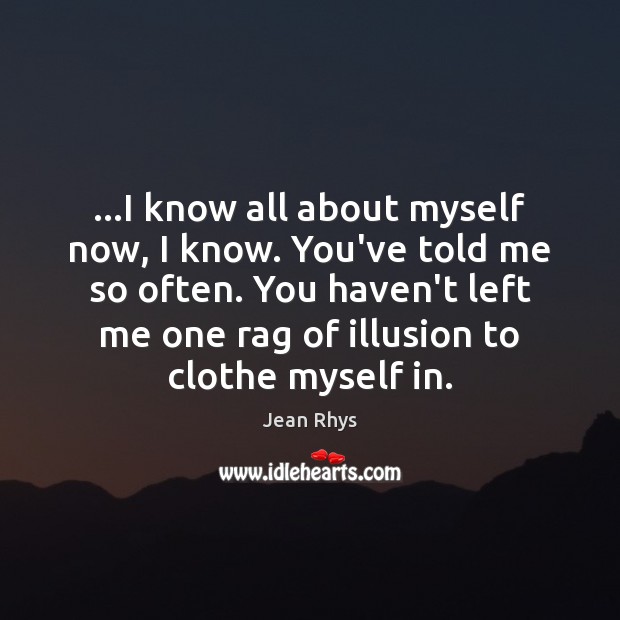 …I know all about myself now, I know. You’ve told me so Jean Rhys Picture Quote