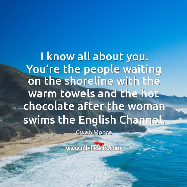 I know all about you. You’re the people waiting on the shoreline with the warm towels and Gwen Moore Picture Quote