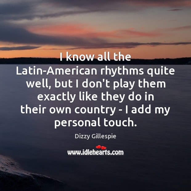 I know all the Latin-American rhythms quite well, but I don’t play Dizzy Gillespie Picture Quote