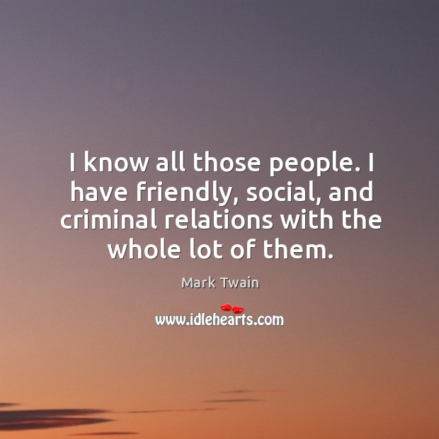 I know all those people. I have friendly, social, and criminal relations Image