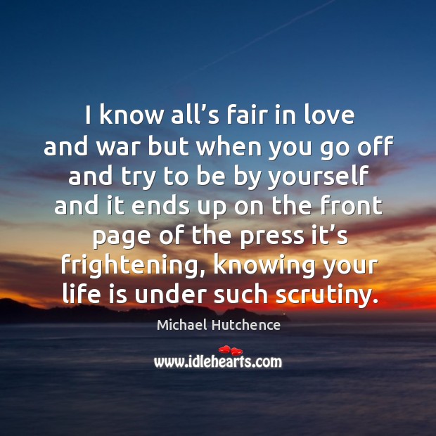 I know all’s fair in love and war but when you go off Michael Hutchence Picture Quote