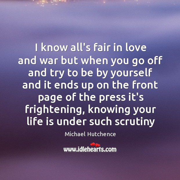 I know all’s fair in love and war but when you go Michael Hutchence Picture Quote