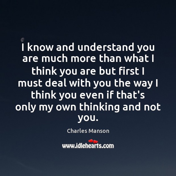 I know and understand you are much more than what I think Charles Manson Picture Quote
