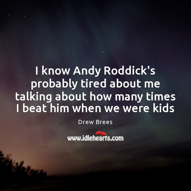 I know Andy Roddick’s probably tired about me talking about how many Image