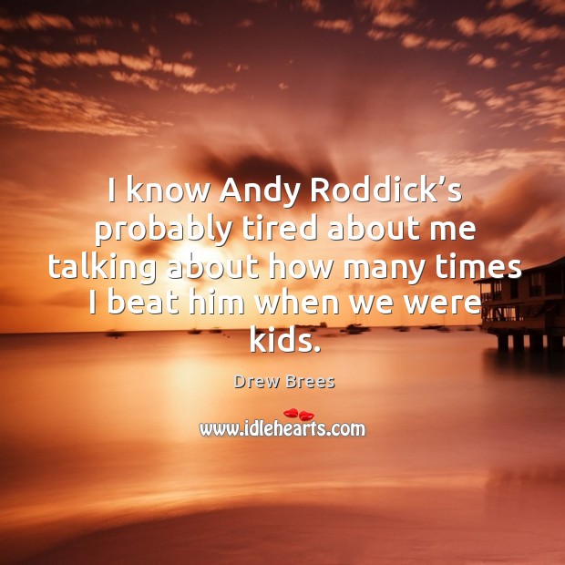 I know andy roddick’s probably tired about me talking about how many times I beat him when we were kids. Drew Brees Picture Quote