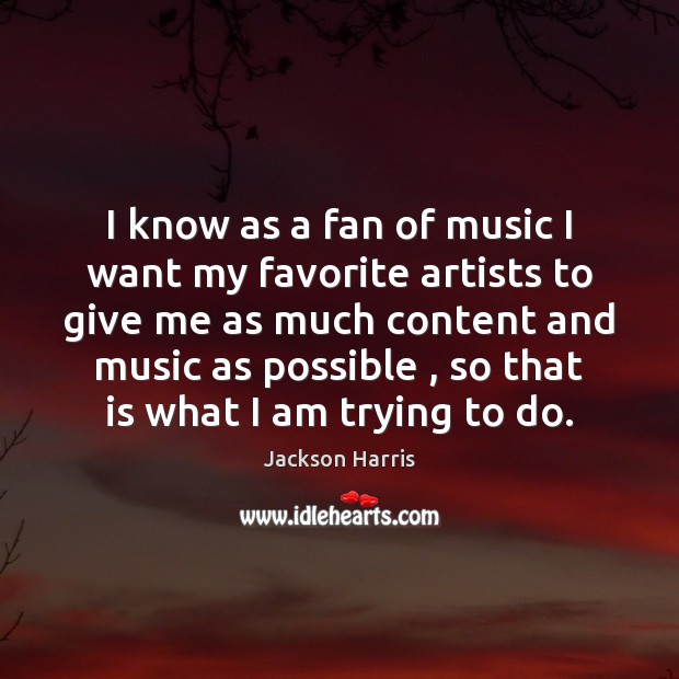 I know as a fan of music I want my favorite artists Jackson Harris Picture Quote