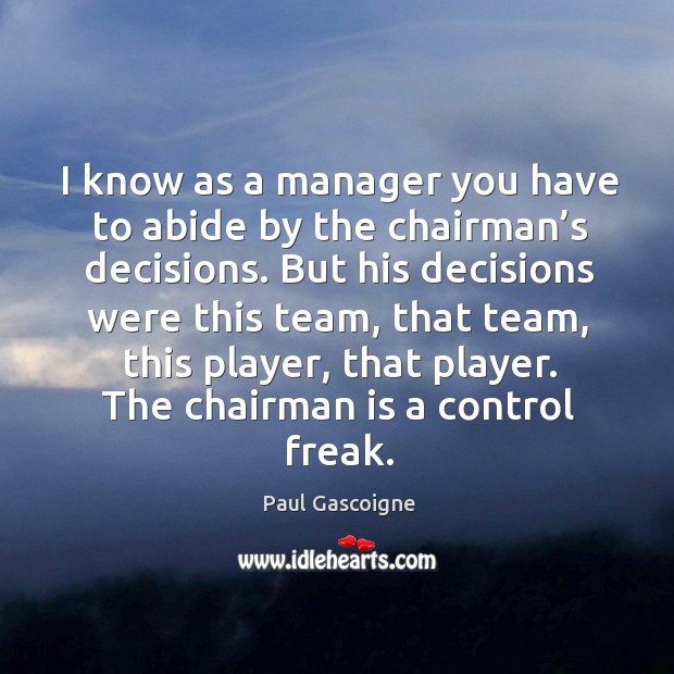 I know as a manager you have to abide by the chairman’s decisions. Image