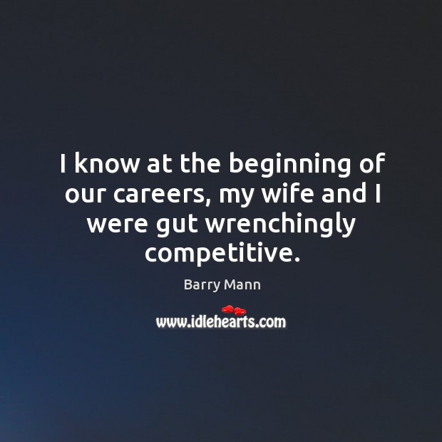 I know at the beginning of our careers, my wife and I were gut wrenchingly competitive. Barry Mann Picture Quote