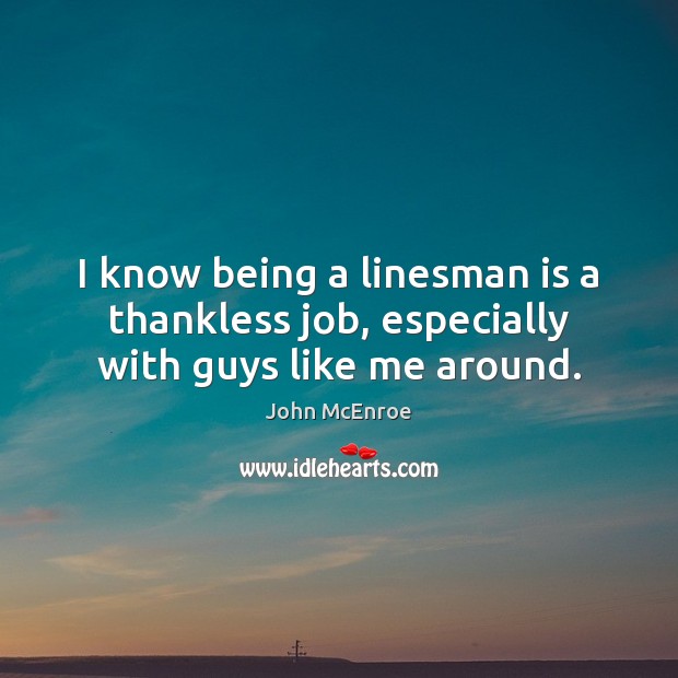 I know being a linesman is a thankless job, especially with guys like me around. Image
