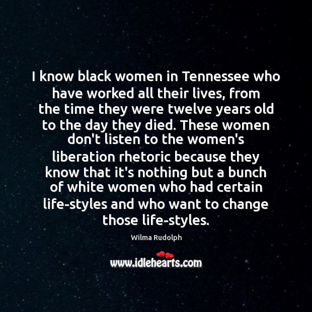 I know black women in Tennessee who have worked all their lives, Wilma Rudolph Picture Quote