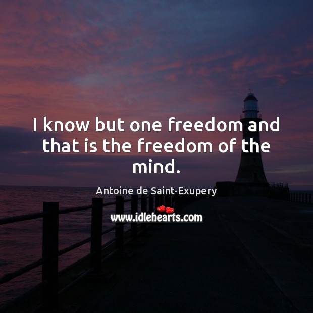 I know but one freedom and that is the freedom of the mind. Antoine de Saint-Exupery Picture Quote
